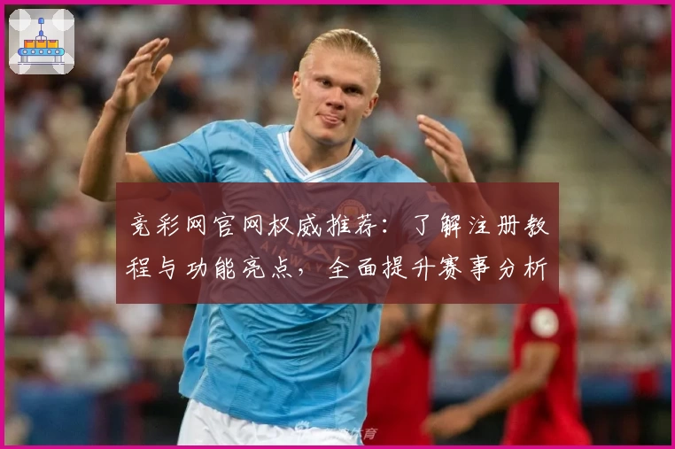 竞彩网官网权威推荐：了解注册教程与功能亮点，全面提升赛事分析体验