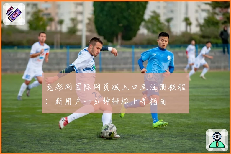 竞彩网国际网页版入口及注册教程：新用户一分钟轻松上手指南