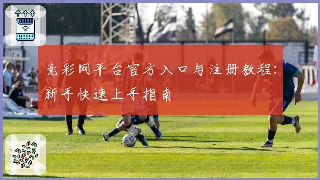 竞彩网平台官方入口与注册教程：新手快速上手指南