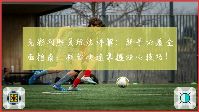 竞彩网胜负玩法详解：新手必看全面指南，教你快速掌握核心技巧！