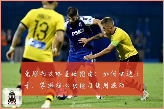 竞彩网攻略基础指南：如何快速上手，掌握核心功能与使用技巧