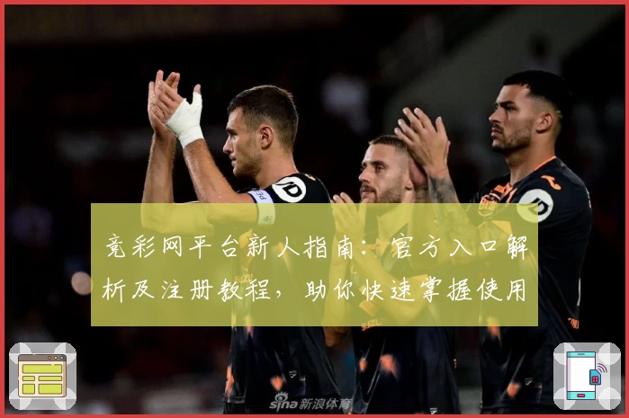 竞彩网平台新人指南：官方入口解析及注册教程，助你快速掌握使用方法