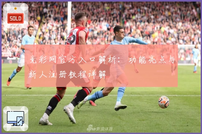 竞彩网官方入口解析：功能亮点与新人注册教程详解