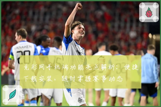 竞彩网手机端功能亮点解析:便捷下载安装,随时掌握赛事动态