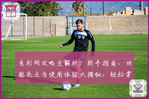 竞彩网攻略全解析：新手指南、功能亮点与使用体验大揭秘，轻松掌握核心技巧！