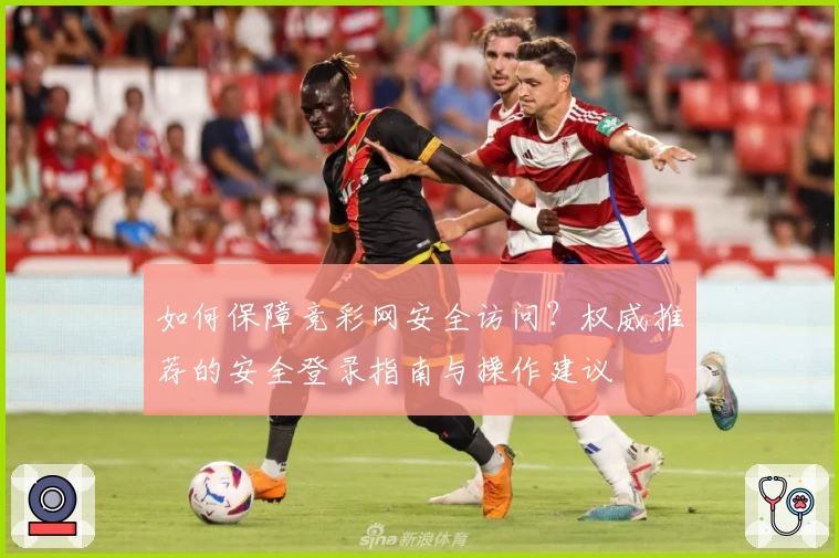 如何保障竞彩网安全访问？权威推荐的安全登录指南与操作建议