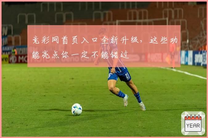 竞彩网首页入口全新升级，这些功能亮点你一定不能错过