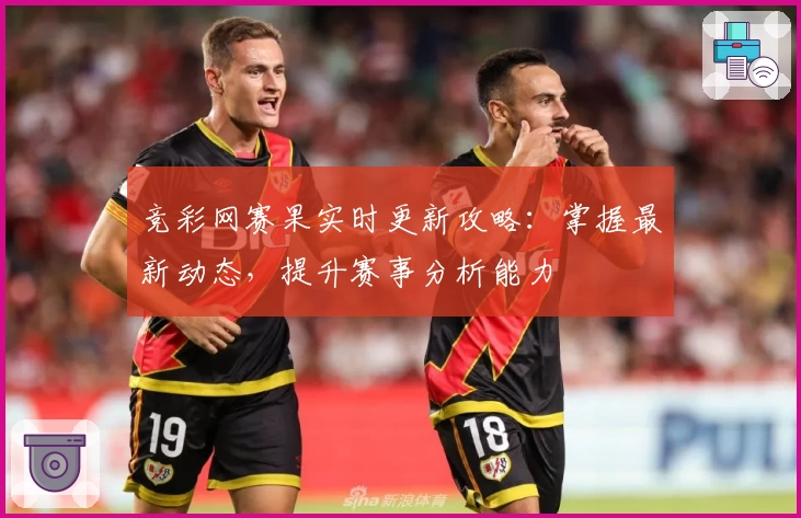 竞彩网赛果实时更新攻略：掌握最新动态，提升赛事分析能力