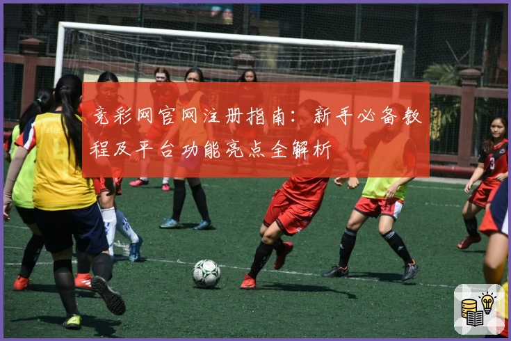竞彩网官网注册指南：新手必备教程及平台功能亮点全解析