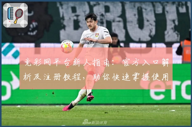 竞彩网平台新人指南：官方入口解析及注册教程，助你快速掌握使用方法