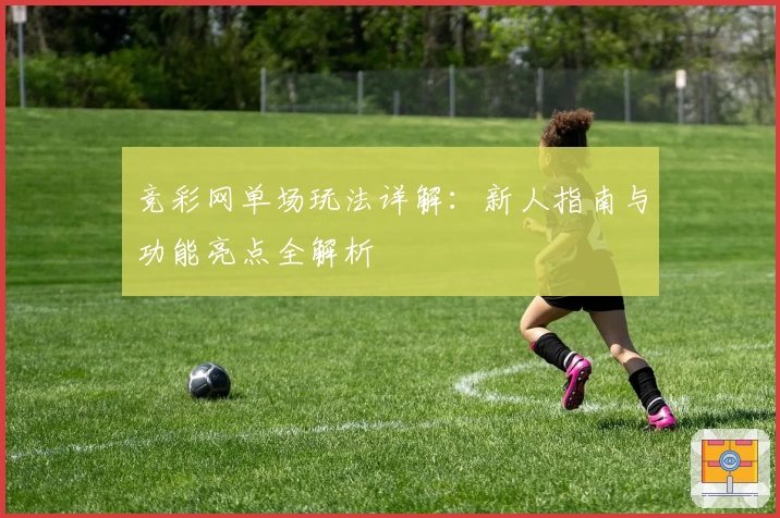 竞彩网单场玩法详解：新人指南与功能亮点全解析