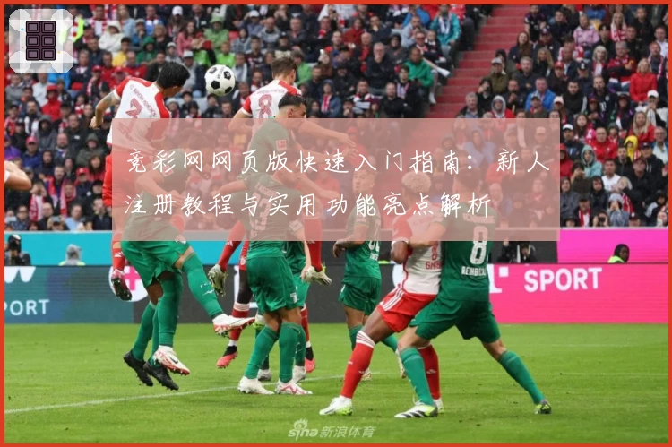 竞彩网网页版快速入门指南：新人注册教程与实用功能亮点解析