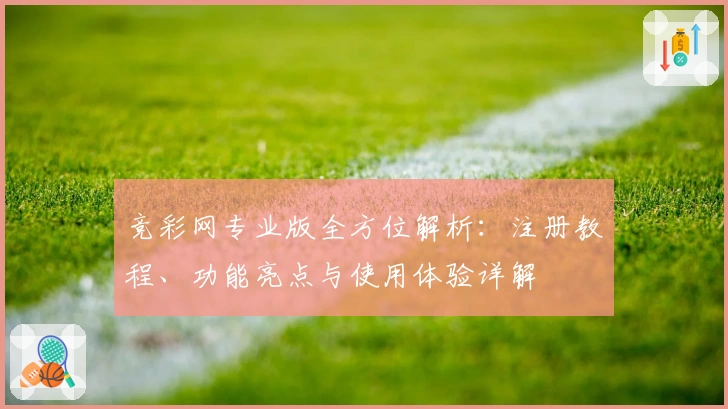 竞彩网专业版全方位解析：注册教程、功能亮点与使用体验详解