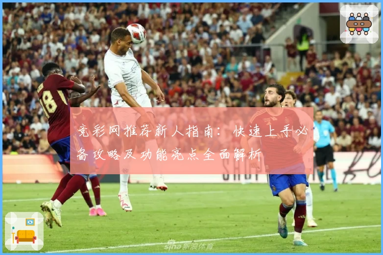 竞彩网推荐新人指南：快速上手必备攻略及功能亮点全面解析