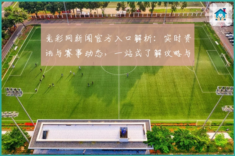 竞彩网新闻官方入口解析：实时资讯与赛事动态，一站式了解攻略与使用体验