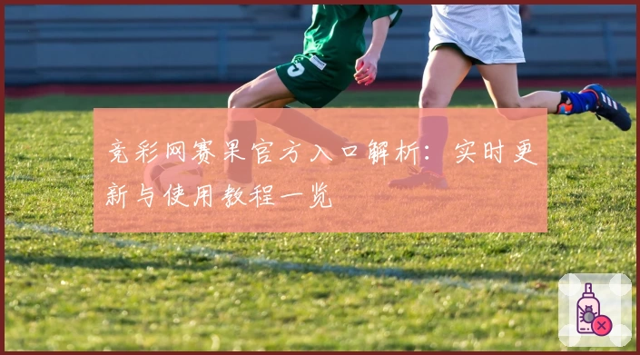 竞彩网赛果官方入口解析：实时更新与使用教程一览