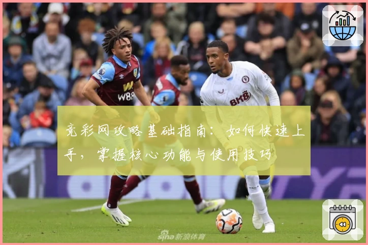 竞彩网攻略基础指南：如何快速上手，掌握核心功能与使用技巧