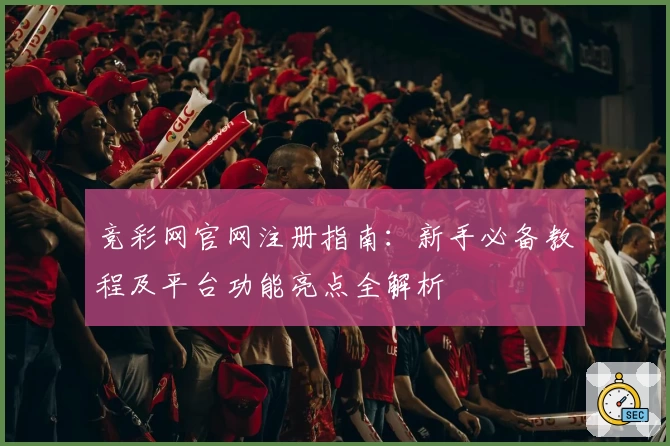 竞彩网官网注册指南：新手必备教程及平台功能亮点全解析