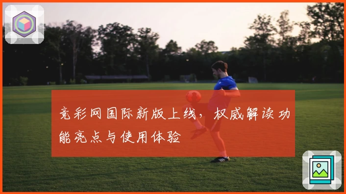 竞彩网国际新版上线，权威解读功能亮点与使用体验