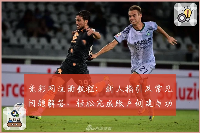 竞彩网注册教程:新人指引及常见问题解答,轻松完成账户创建与功能体验