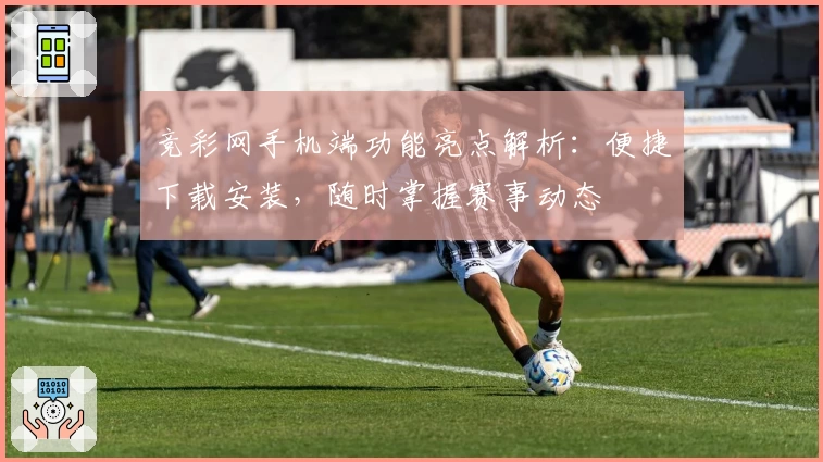 竞彩网手机端功能亮点解析：便捷下载安装，随时掌握赛事动态
