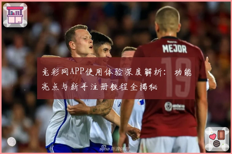 竞彩网APP使用体验深度解析：功能亮点与新手注册教程全揭秘