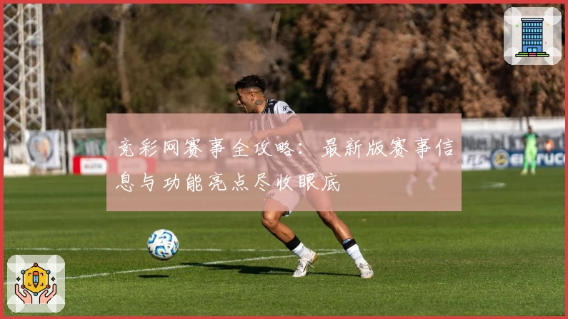 竞彩网赛事全攻略：最新版赛事信息与功能亮点尽收眼底