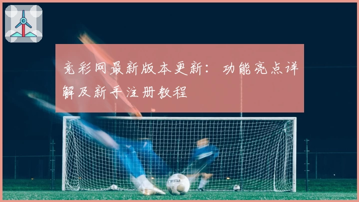 竞彩网最新版本更新：功能亮点详解及新手注册教程