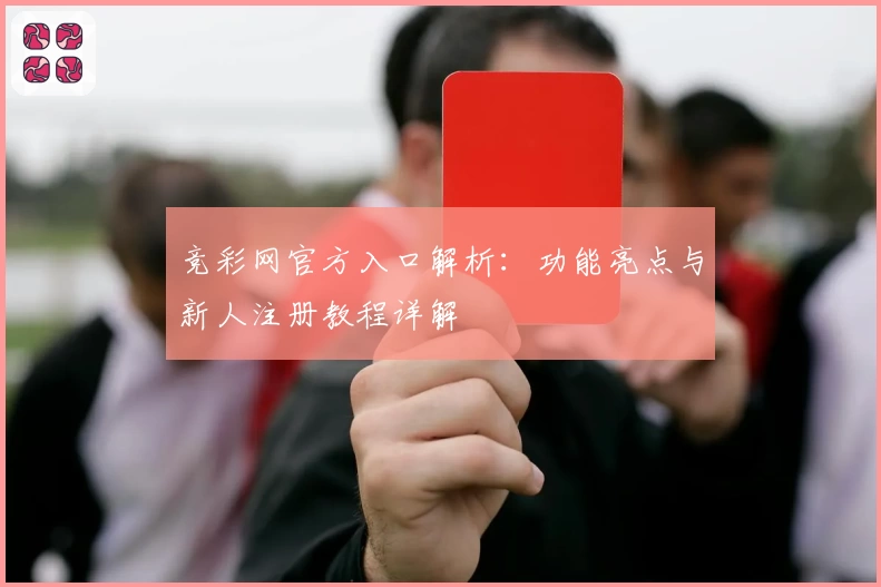 竞彩网官方入口解析：功能亮点与新人注册教程详解