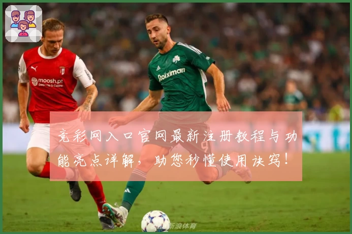 竞彩网入口官网最新注册教程与功能亮点详解，助您秒懂使用诀窍！