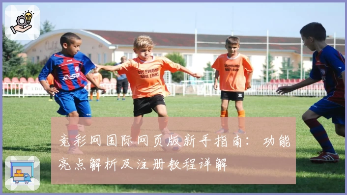 竞彩网国际网页版新手指南：功能亮点解析及注册教程详解
