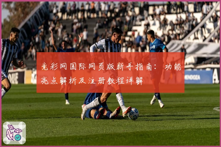 竞彩网国际网页版新手指南：功能亮点解析及注册教程详解