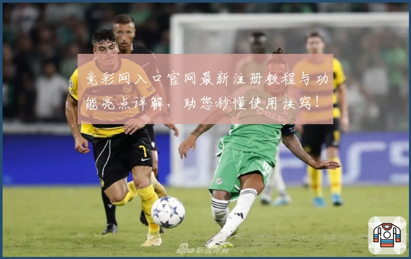 竞彩网入口官网最新注册教程与功能亮点详解，助您秒懂使用诀窍！