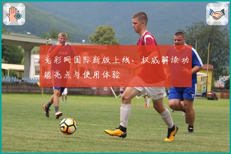 竞彩网国际新版上线，权威解读功能亮点与使用体验