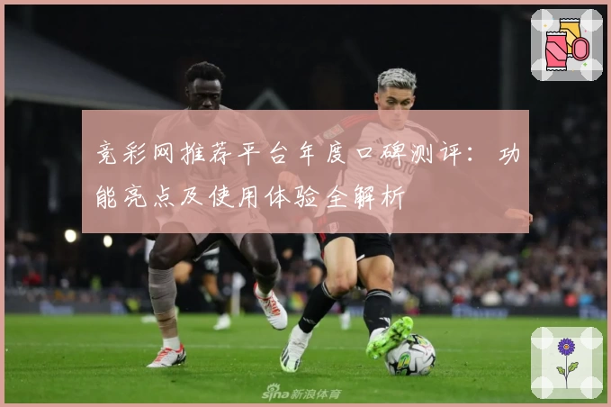 竞彩网推荐平台年度口碑测评：功能亮点及使用体验全解析