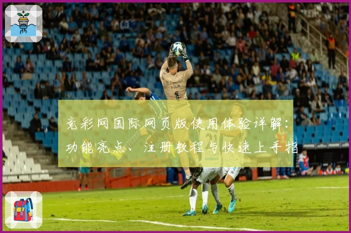 竞彩网国际网页版使用体验详解：功能亮点、注册教程与快速上手指南