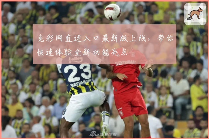 竞彩网直连入口最新版上线，带你快速体验全新功能亮点