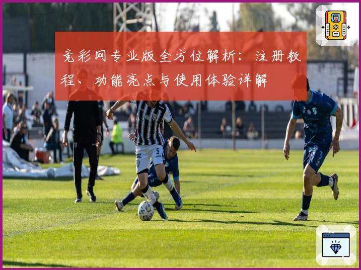 竞彩网专业版全方位解析：注册教程、功能亮点与使用体验详解