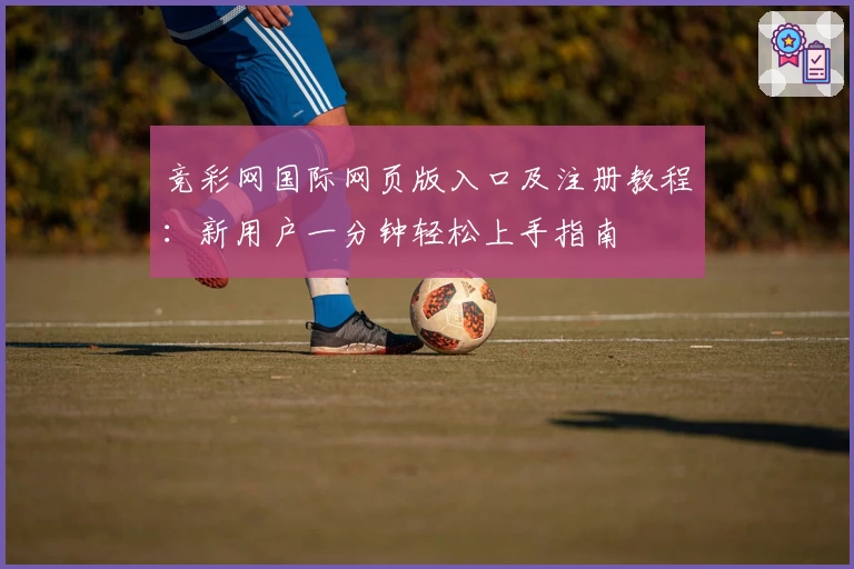 竞彩网国际网页版入口及注册教程：新用户一分钟轻松上手指南