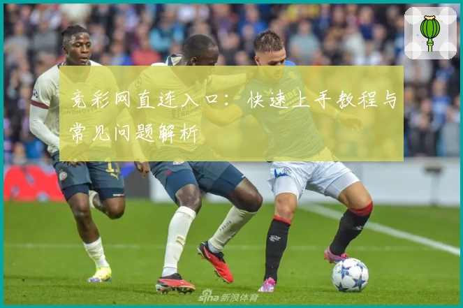 竞彩网直连入口：快速上手教程与常见问题解析