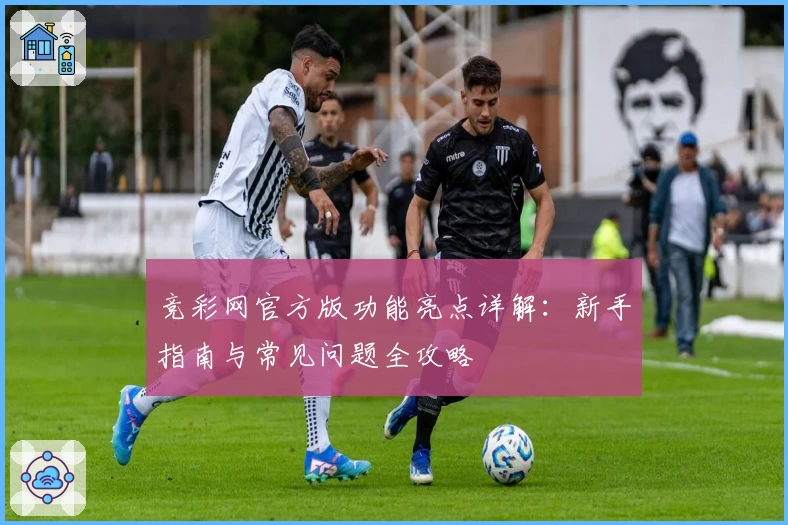 竞彩网官方版功能亮点详解：新手指南与常见问题全攻略