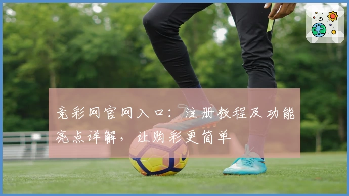 竞彩网官网入口：注册教程及功能亮点详解，让购彩更简单