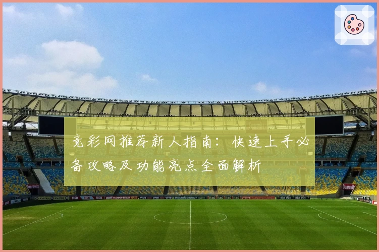 竞彩网推荐新人指南：快速上手必备攻略及功能亮点全面解析