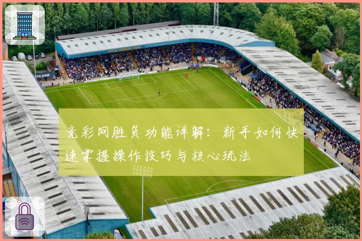 竞彩网胜负功能详解：新手如何快速掌握操作技巧与核心玩法