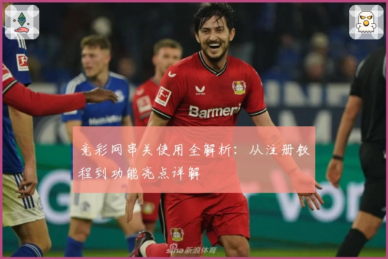 竞彩网串关使用全解析：从注册教程到功能亮点详解