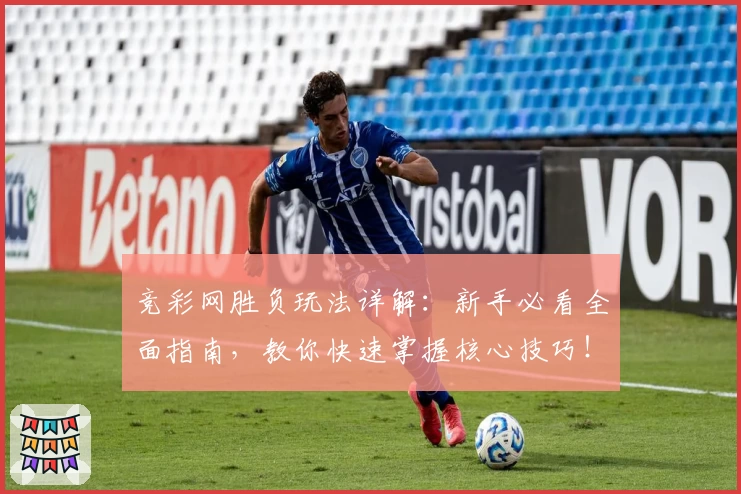 竞彩网胜负玩法详解：新手必看全面指南，教你快速掌握核心技巧！