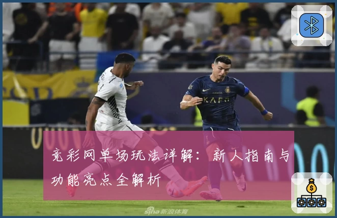 竞彩网单场玩法详解：新人指南与功能亮点全解析