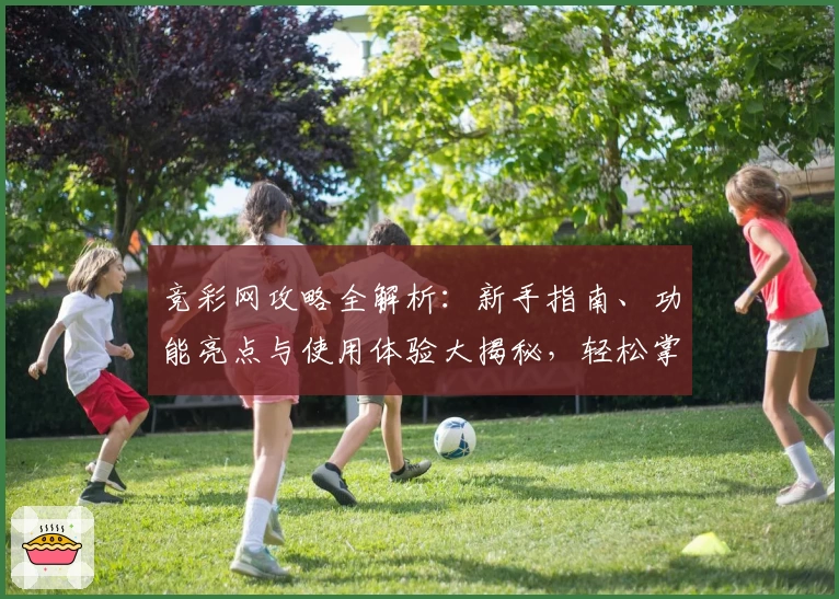 竞彩网攻略全解析：新手指南、功能亮点与使用体验大揭秘，轻松掌握核心技巧！
